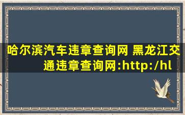 哈尔滨汽车违章查询网 黑龙江交通违章查询网：http：hl.122.gov*